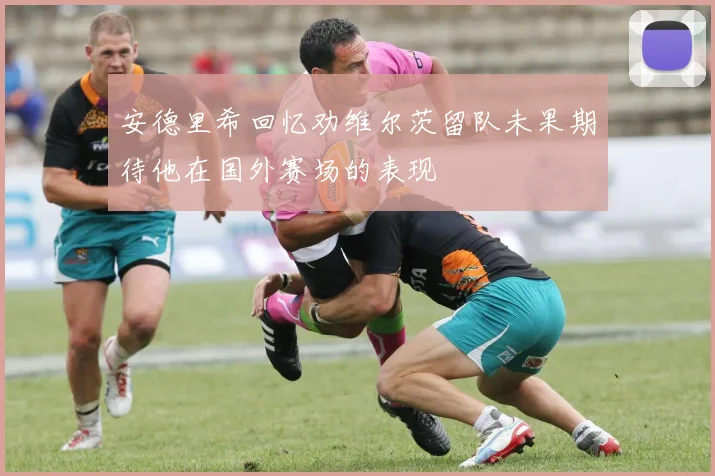 安德里希回忆劝维尔茨留队未果期待他在国外赛场的表现
