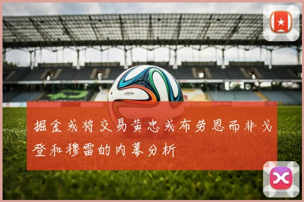 掘金或将交易黄忠或布劳恩而非戈登和穆雷的内幕分析