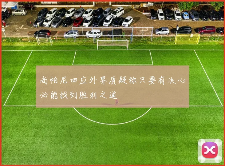 尚帕尼回应外界质疑称只要有决心必能找到胜利之道