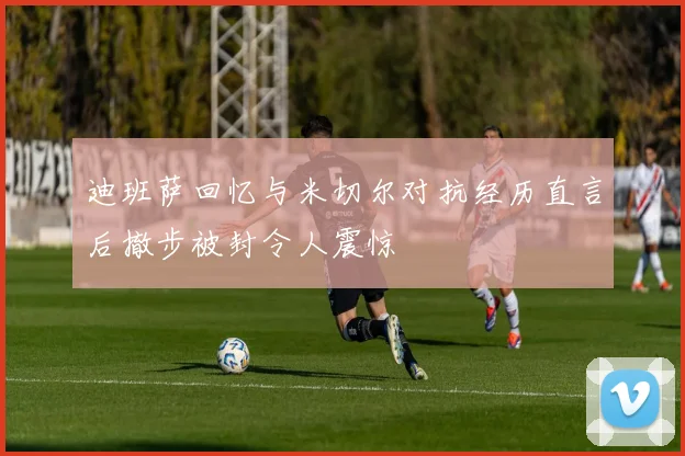 迪班萨回忆与米切尔对抗经历直言后撤步被封令人震惊