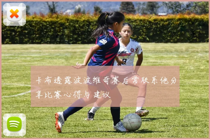 卡布透露波波维奇赛后常联系他分享比赛心得与建议