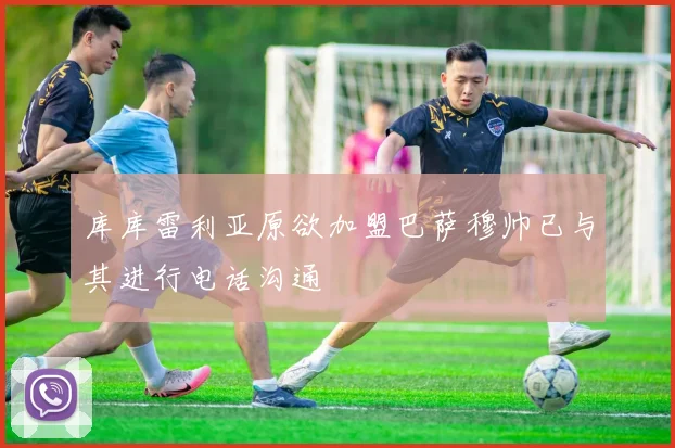 库库雷利亚原欲加盟巴萨穆帅已与其进行电话沟通