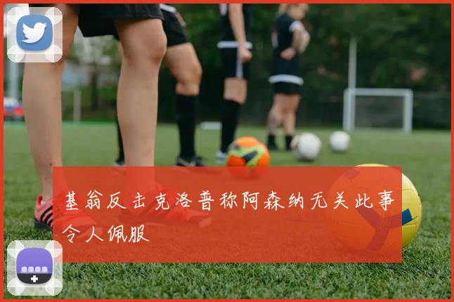 基翁反击克洛普称阿森纳无关此事令人佩服