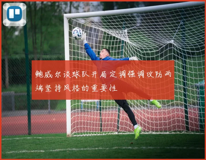 鲍威尔谈球队开局定调强调攻防两端坚持风格的重要性
