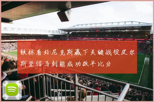 铁林看好尼克斯赢下关键战役皮尔斯坚信马刺能成功扳平比分