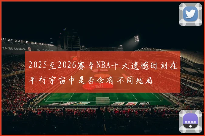 2025至2026赛季NBA十大遗憾时刻在平行宇宙中是否会有不同结局