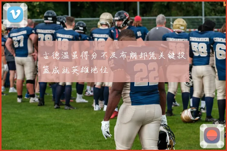 古德温虽得分不及布朗却凭关键投篮成就英雄地位